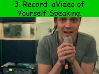 3. Record aVideo of
Yourself Speaking.
 