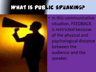 What is Public k
• In this communicative
situation, FEEDBACK
is restricted because
of the physical and
psychological distance
between the
audience and the
speaker.
 