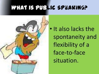 What is Public k
• It also lacks the
spontaneity and
flexibility of a
face-to-face
situation.
 