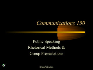 Communications 150
Public Speaking
Rhetorical Methods &
Group Presentations
Kristee'sKreation

 