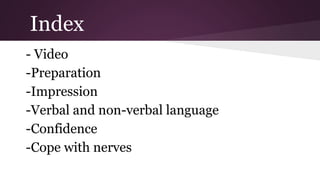 Index
- Video
-Preparation
-Impression
-Verbal and non-verbal language
-Confidence
-Cope with nerves

 