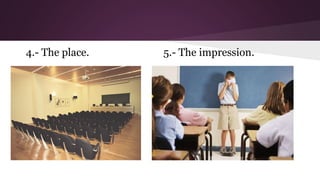 4.- The place.

5.- The impression.

 