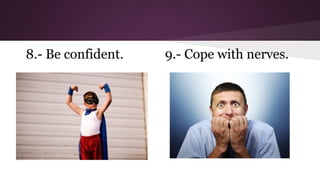8.- Be confident.

9.- Cope with nerves.

 
