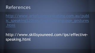 References
http://www.artofcommunicating.com.au/publ
ic_speaking%20tips/body%20language_gestures
.html
http://www.skillsyouneed.com/ips/effective-
speaking.html
 
