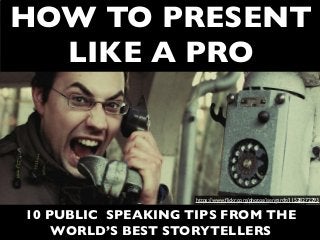 HOW TO PRESENT
LIKE A PRO
10 PUBLIC SPEAKING TIPS FROM THE
WORLD’S BEST STORYTELLERS
https://www.ﬂickr.com/photos/isengardt/11528272293
 
