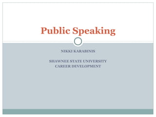 NIKKI KARABINIS
SHAWNEE STATE UNIVERSITY
CAREER DEVELOPMENT
Public Speaking
 