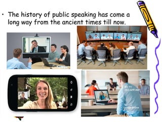 • The history of public speaking has come a
long way from the ancient times till now.
 