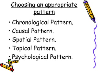 Choosing an appropriate
pattern
• Chronological Pattern.
• Causal Pattern.
• Spatial Pattern.
• Topical Pattern.
• Psychological Pattern.
 