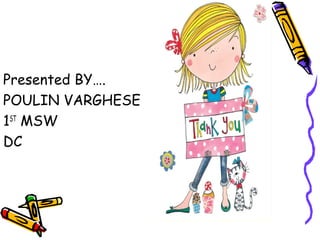 Presented BY….
POULIN VARGHESE
1ST
MSW
DC
 