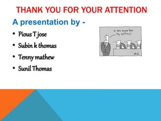 THANK YOU FOR YOUR ATTENTION
A presentation by -
• Pious T jose
• Subin k thomas
• Tenny mathew
• Sunil Thomas
 