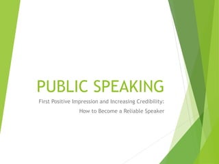 PUBLIC SPEAKING 
First Positive Impression and Increasing Credibility: 
How to Become a Reliable Speaker 
 