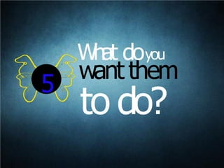 want them
to do?
5
What doyou
 