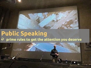 Public Speaking
4 prime rules to get the attention you deserve
 