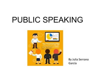 PUBLIC SPEAKING
By Julia Serrano
García
 