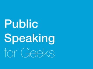 Public
Speaking
for Geeks
 