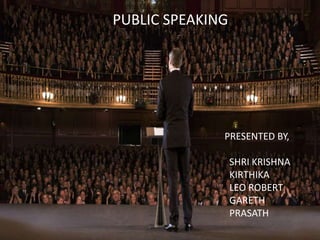 PUBLIC SPEAKING
PRESENTED BY,
SHRI KRISHNA
KIRTHIKA
LEO ROBERT
GARETH
PRASATH
 