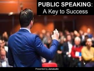 PUBLIC SPEAKING:
A Key to Success
Presented by Jamaludin
 