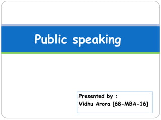 Presented by :
Vidhu Arora [68-MBA-16]
Public speaking
 