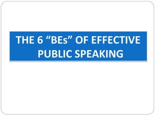 THE 6 “BEs” OF EFFECTIVE
PUBLIC SPEAKING
THE 6 “BEs” OF EFFECTIVE
PUBLIC SPEAKING
 