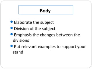 Body
Elaborate the subject
Division of the subject
Emphasis the changes between the
divisions
Put relevant examples to support your
stand
 