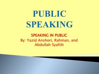SPEAKING IN PUBLIC
By: Yazid Anshori, Rahman, and
Abdullah Syafiih
 