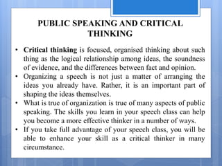 PUBLIC SPEAKING AND CRITICAL
THINKING
• Critical thinking is focused, organised thinking about such
thing as the logical r...