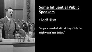 Some Influential Public
Speakers
•Adolf Hitler
"Anyone can deal with victory. Only the
mighty can bear defeat."
 