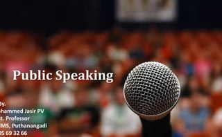Public Speaking
By.
ohammed Jasir PV
st. Professor
IMS, Puthanangadi
05 69 32 66
 