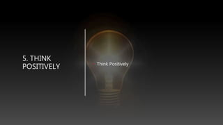 5. THINK
POSITIVELY • Think Positively
 