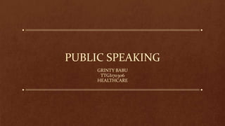 PUBLIC SPEAKING
GRINTY BABU
TTGI170306
HEALTHCARE
 