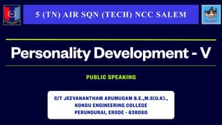 PUBLIC SPEAKING
PersonalityDevelopment-V
5 (TN) AIR SQN (TECH) NCC SALEM
C/T JEEVANANTHAM ARUMUGAM B.E.,M.S(U.K).,
KONGU ENGINEERING COLLEGE
PERUNDURAI, ERODE - 638060
 