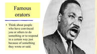 Famous
orators
• Think about people
who have convinced
you or others to do
something or to respond
in a certain way just
because of something
they wrote or said.
 