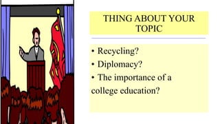 THING ABOUT YOUR
TOPIC
• Recycling?
• Diplomacy?
• The importance of a
college education?
 