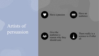 Artists of
persuasion
Have a passion
Have an
audience
Give the
audience a
reason why they
should care
There really is a
science to if after
all
 