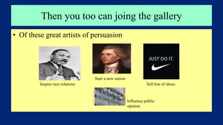 Then you too can joing the gallery
• Of these great artists of persuasion
Inspire race relations
Start a new nation
Sell lots of shoes
Influence public
opinion
 