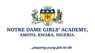 NOTRE DAME GIRLS’ ACADEMY,
AMOYO, KWARA, NIGERIA.
…preparing young girls for life
 