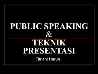 PUBLIC SPEAKING
&
TEKNIK
PRESENTASI
Fitriani Harun
 