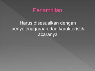 Harus disesuaikan dengan
penyelenggaraan dan karakteristik
acaranya
 