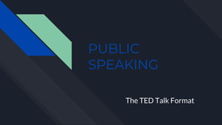 PUBLIC
SPEAKING
The TED Talk Format
 