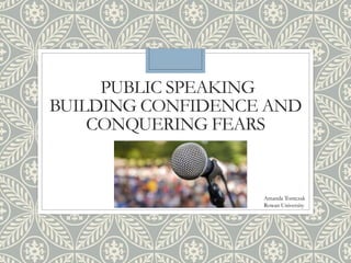 PUBLIC SPEAKING
BUILDING CONFIDENCE AND
CONQUERING FEARS
Amanda Tomczak
Rowan University
 