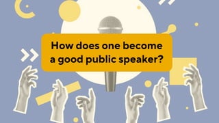 How does one become
a good public speaker?
 