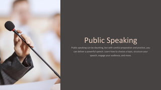 Public Speaking
Public speaking can be daunting, but with careful preparation and practice, you
can deliver a powerful speech. Learn how to choose a topic, structure your
speech, engage your audience, and more.
 