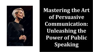 Mastering the Art
of Persuasive
Communication:
Unleashing the
Power of Public
Speaking
 