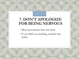 7. DON'T APOLOGIZE
FOR BEING NERVOUS
◦ Most nervousness does not show
◦ If you don't say anything, nobody may
notice
 