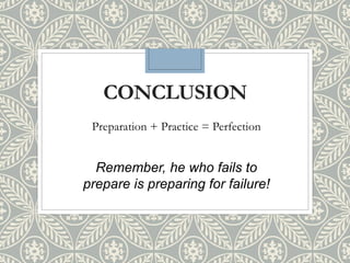 CONCLUSION
Preparation + Practice = Perfection
Remember, he who fails to
prepare is preparing for failure!
 