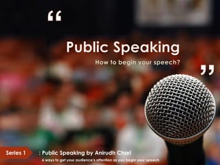 Series 1 : Public Speaking by Anirudh Chari
6 ways to get your audience’s attention as you begin your speech
 