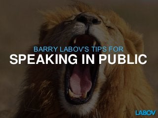 BARRY LABOV’S TIPS FOR 
SPEAKING IN PUBLIC 
 