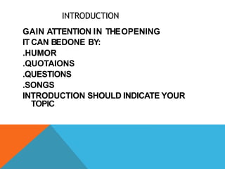 INTRODUCTION
GAIN ATTENTION IN THEOPENING
IT CAN BEDONE BY:
.HUMOR
.QUOTAIONS
.QUESTIONS
.SONGS
INTRODUCTION SHOULD INDICATE YOUR
TOPIC
 
