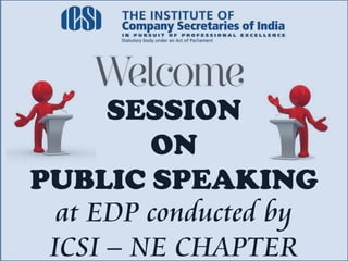 SESSION
ON
PUBLIC SPEAKING
at EDP conducted by
ICSI – NE CHAPTER
 