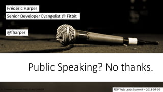 Public Speaking? No thanks.
Frédéric Harper
@fharper
Senior Developer Evangelist @ Fitbit
FDP Tech Leads Summit – 2018-04-30• Creative Commons: http://j.mp/1cbAX5R
 